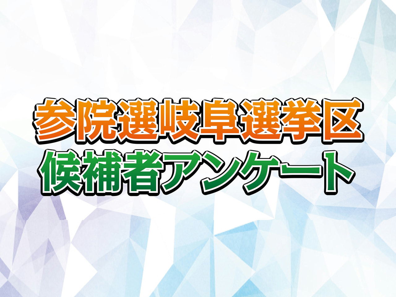 今月20日に投開が行われる「参議院選挙」ついて、岐阜県選挙区の候補者のアンケート...